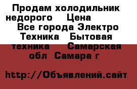 Продам холодильник недорого. › Цена ­ 15 000 - Все города Электро-Техника » Бытовая техника   . Самарская обл.,Самара г.